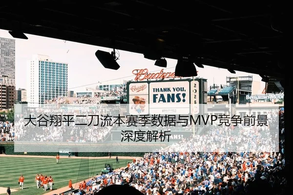 大谷翔平二刀流本赛季数据与MVP竞争前景深度解析