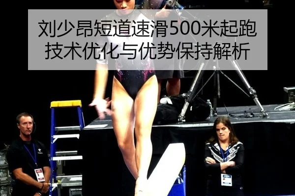 刘少昂短道速滑500米起跑技术优化与优势保持解析