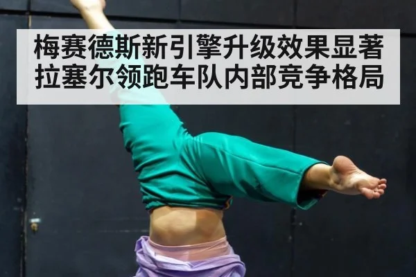 梅赛德斯新引擎升级效果显著 拉塞尔领跑车队内部竞争格局