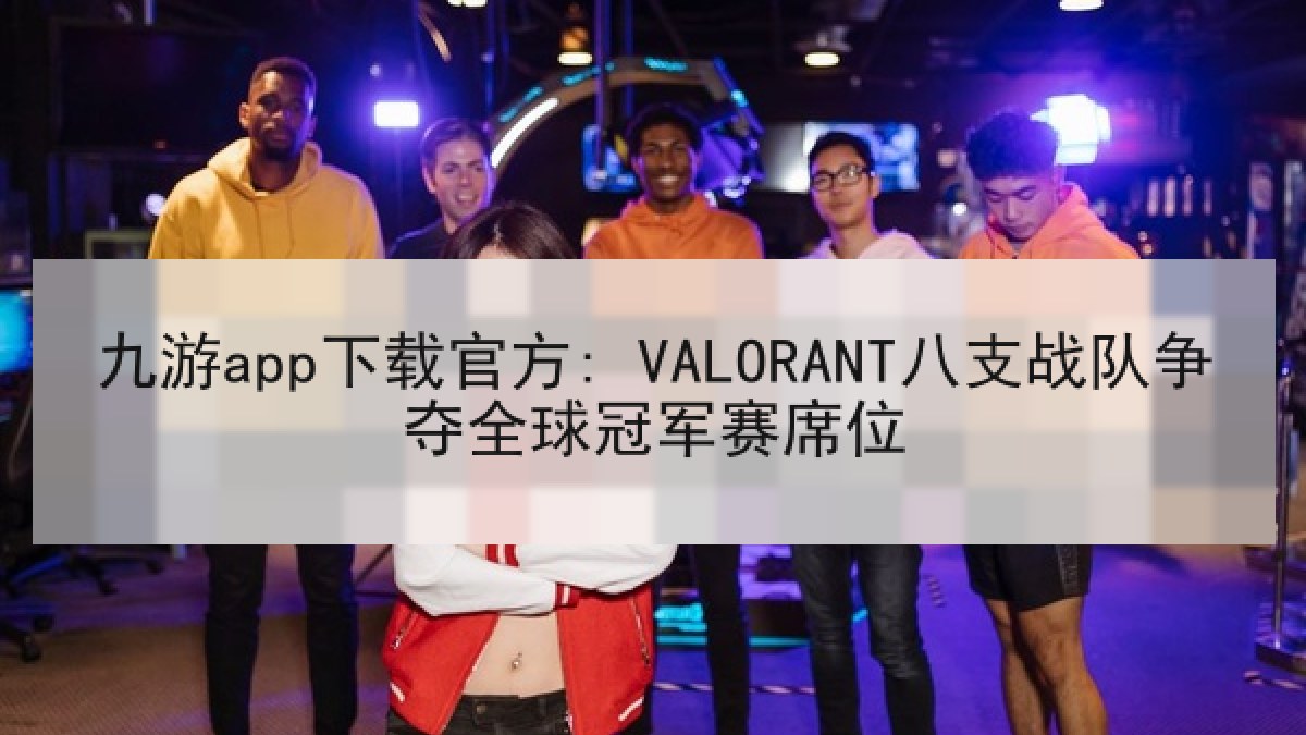 九游app下载官方: VALORANT八支战队争夺全球冠军赛席位