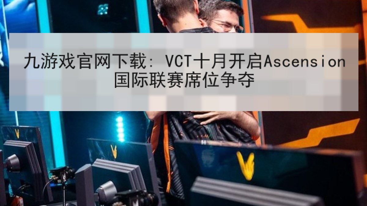 九游戏官网下载: VCT十月开启Ascension国际联赛席位争夺