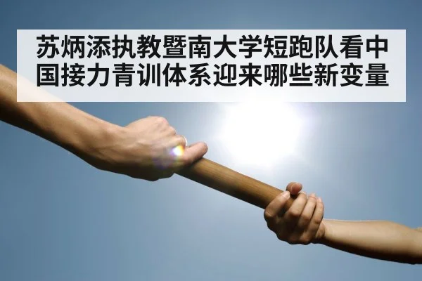 苏炳添执教暨南大学短跑队看中国接力青训体系迎来哪些新变量
