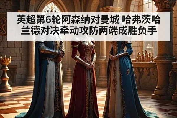 英超第6轮阿森纳对曼城 哈弗茨哈兰德对决牵动攻防两端成胜负手