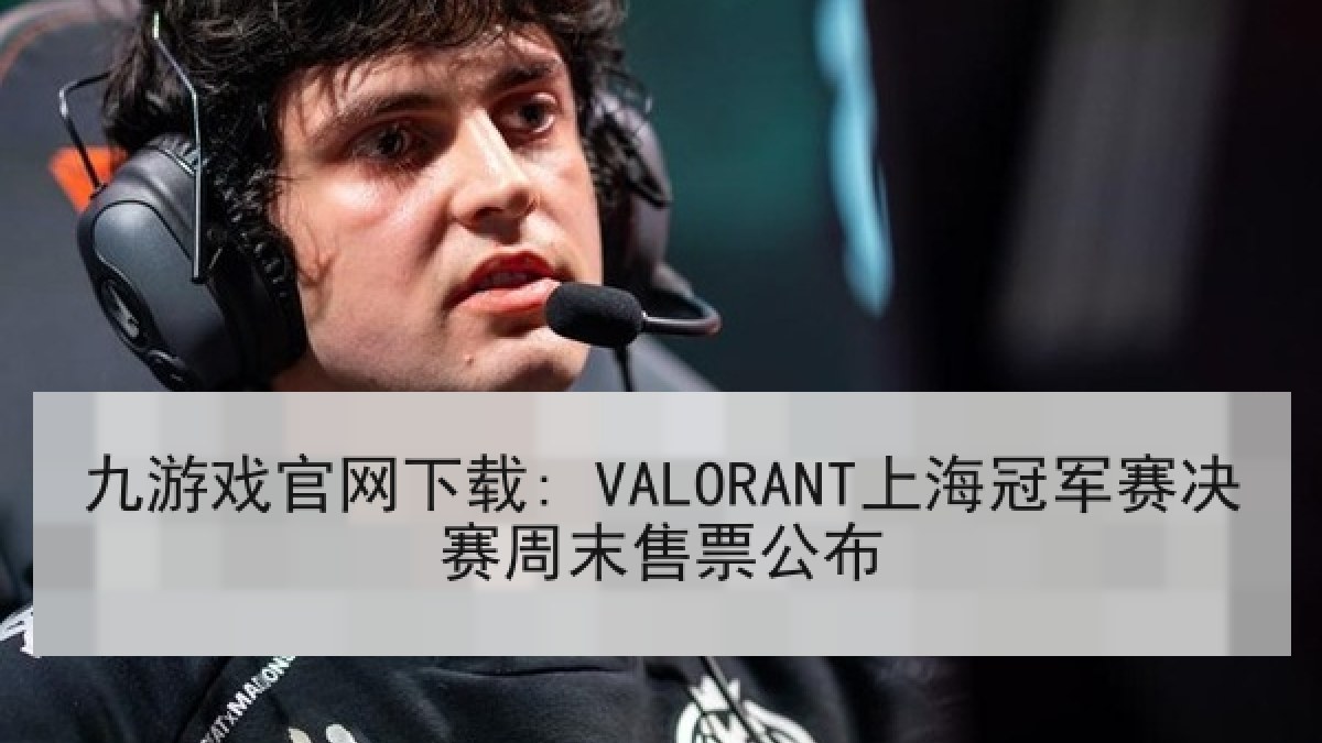 九游戏官网下载: VALORANT上海冠军赛决赛周末售票公布