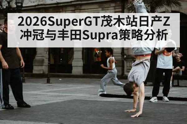 2026SuperGT茂木站日产Z冲冠与丰田Supra策略分析