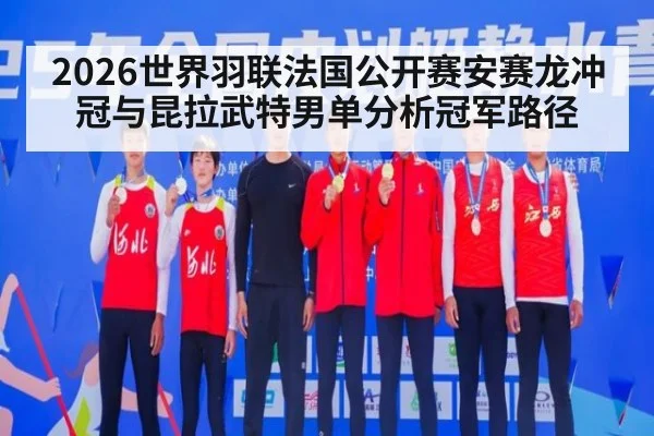 2026世界羽联法国公开赛安赛龙冲冠与昆拉武特男单分析冠军路径